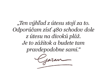„Ten výhľad z útesu stojí za to. Odporúčam zísť 480 schodov dole z útesu na divokú pláž. Je to zážitok a budete tam pravdepodobne sami.“