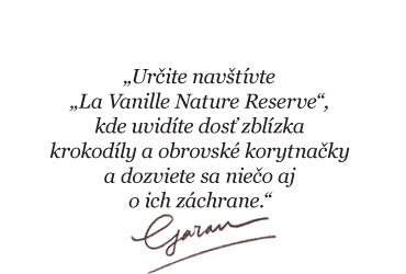 „Určite navštívte „La Vanille Nature Reserve“, kde uvidíte dosť zblízka krokodíly a obrovské korytnačky a dozviete sa niečo aj o ich záchrane.“